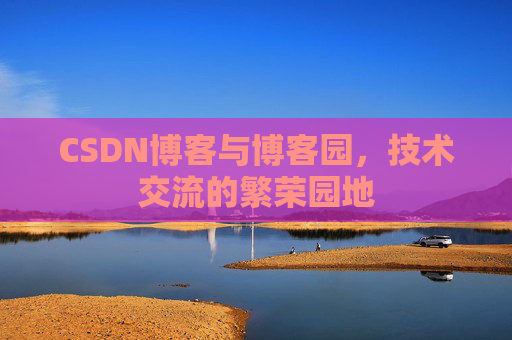 CSDN博客与博客园,技术交流的繁荣园地