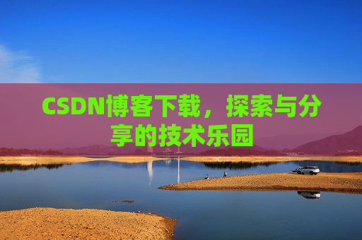 CSDN博客下载,探索与分享的技术乐园 CSDN博客下载,探索与分享的技术乐园